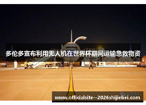 多伦多宣布利用无人机在世界杯期间运输急救物资 多伦多宣布利用无人机在世界杯期间运输急救物资