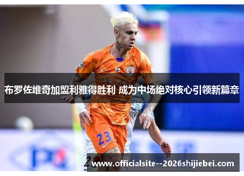 布罗佐维奇加盟利雅得胜利 成为中场绝对核心引领新篇章 布罗佐维奇加盟利雅得胜利 成为中场绝对核心引领新篇章