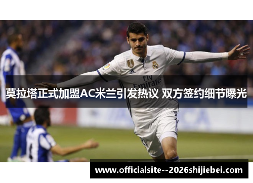 莫拉塔正式加盟AC米兰引发热议 双方签约细节曝光