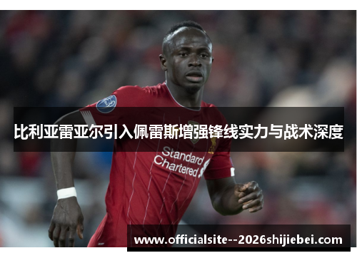 比利亚雷亚尔引入佩雷斯增强锋线实力与战术深度